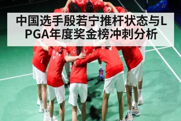 中国选手殷若宁推杆状态与LPGA年度奖金榜冲刺分析