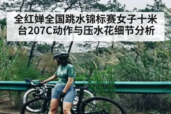 全红婵全国跳水锦标赛女子十米台207C动作与压水花细节分析